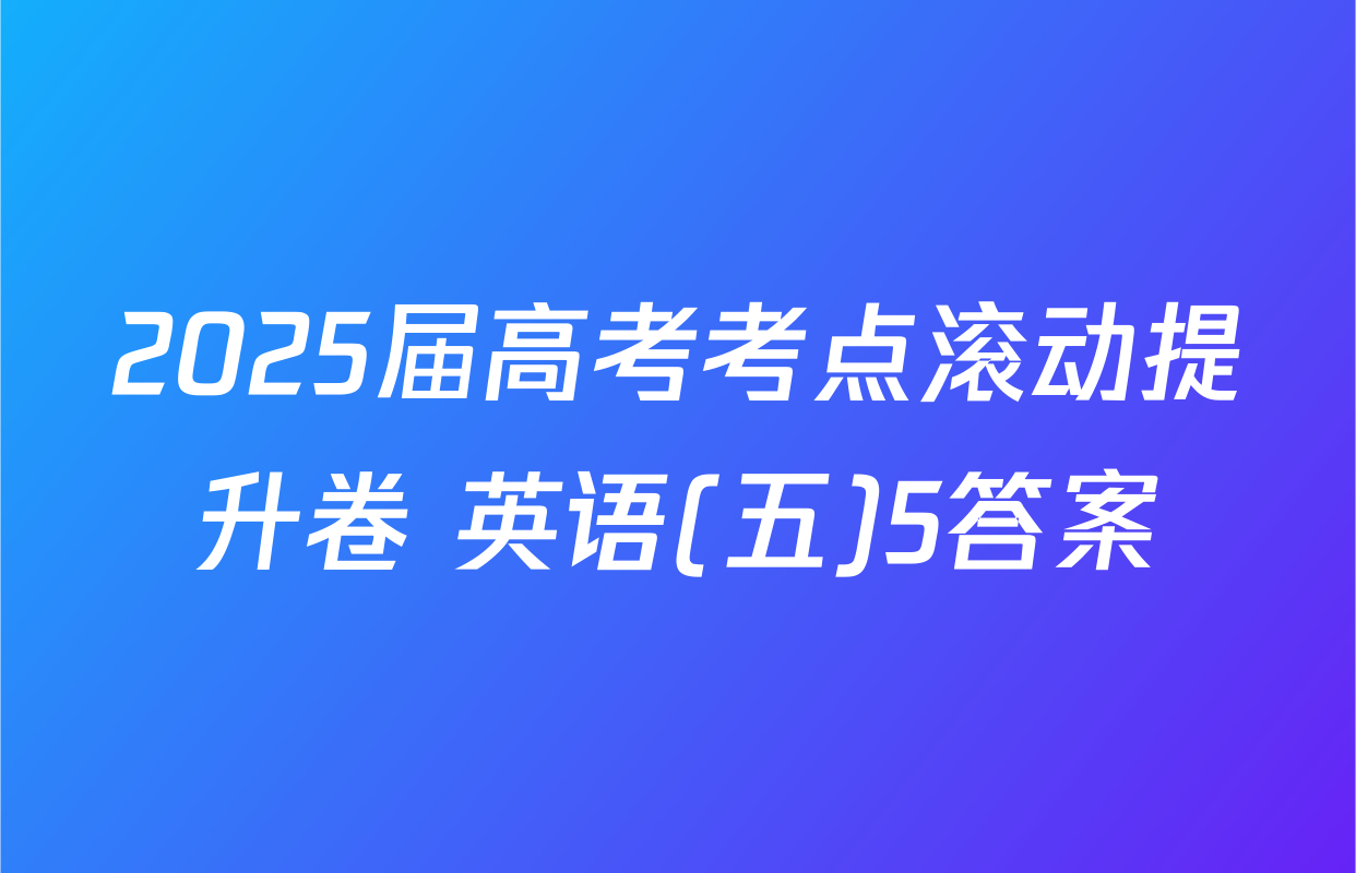 2025届高考考点滚动提升卷 英语(五)5答案