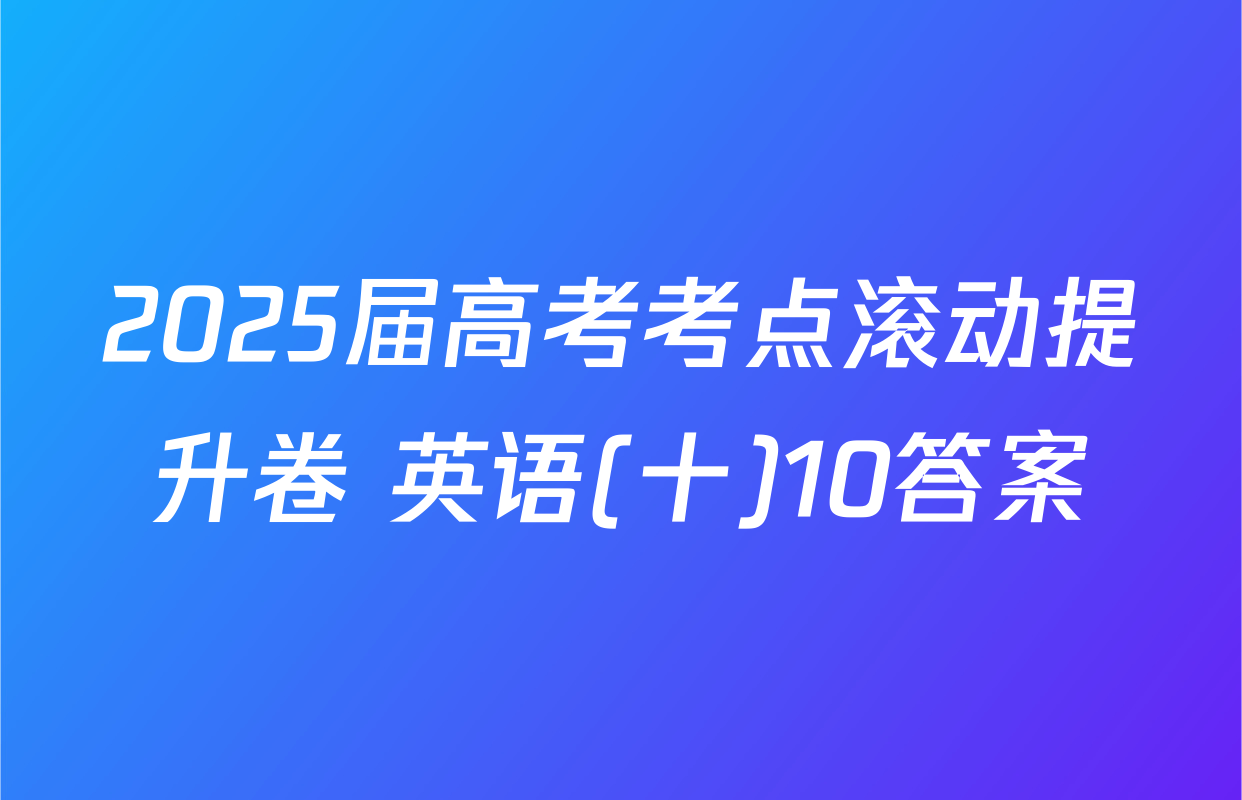2025届高考考点滚动提升卷 英语(十)10答案