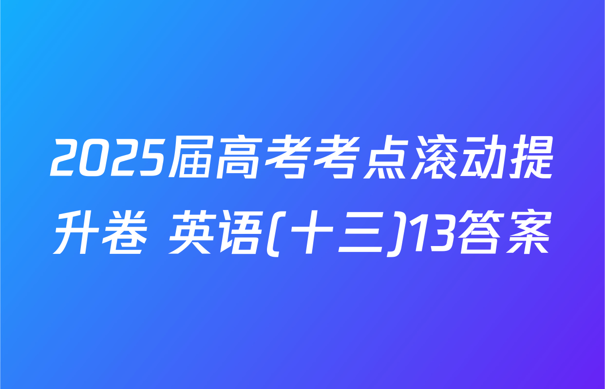 2025届高考考点滚动提升卷 英语(十三)13答案
