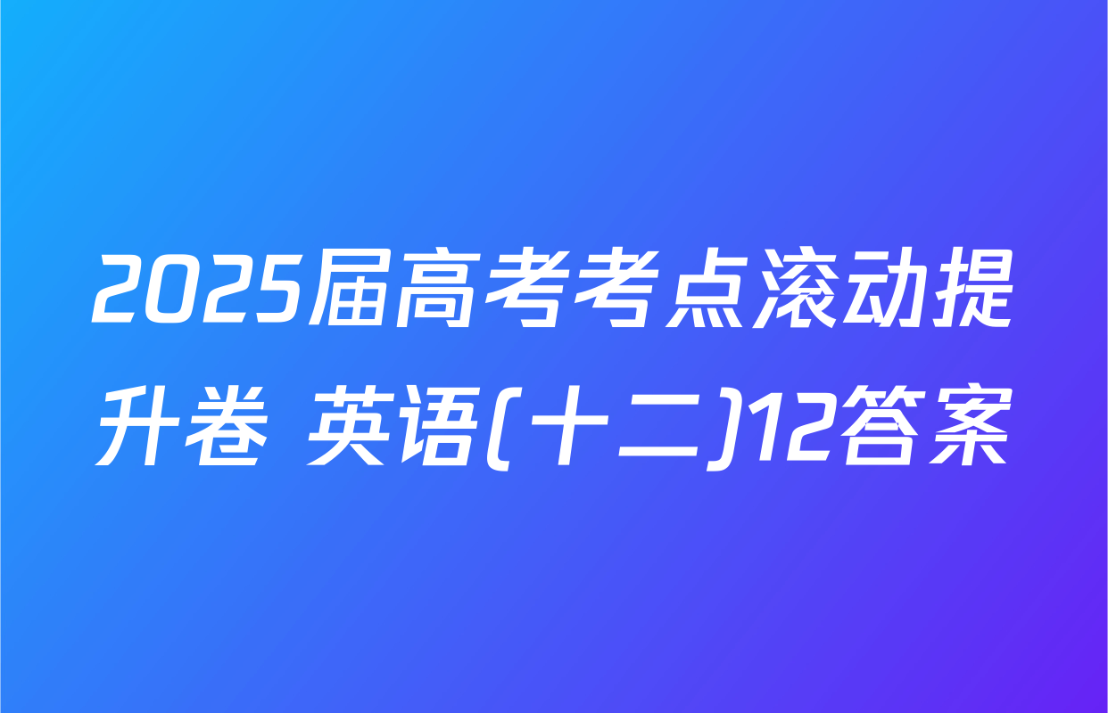 2025届高考考点滚动提升卷 英语(十二)12答案