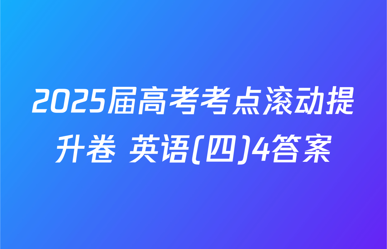 2025届高考考点滚动提升卷 英语(四)4答案