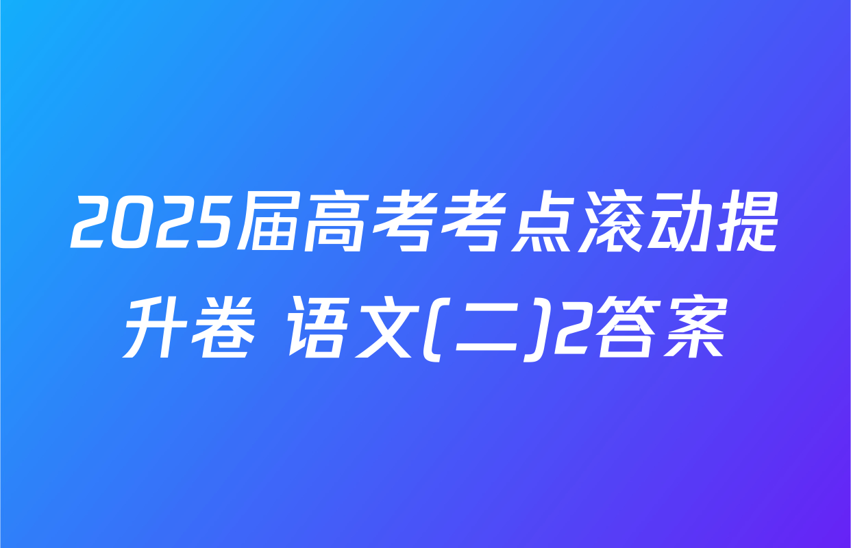 2025届高考考点滚动提升卷 语文(二)2答案