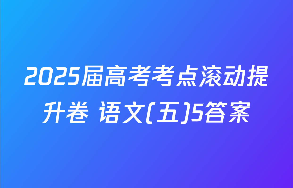 2025届高考考点滚动提升卷 语文(五)5答案