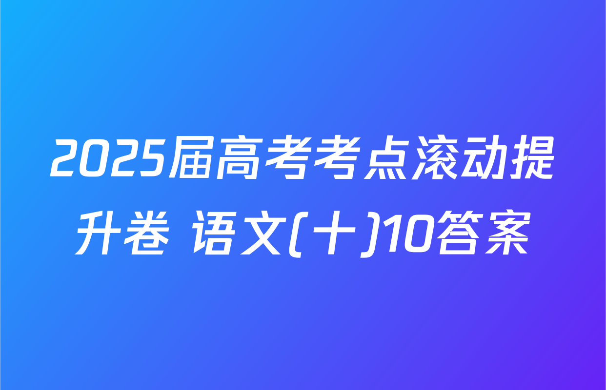 2025届高考考点滚动提升卷 语文(十)10答案