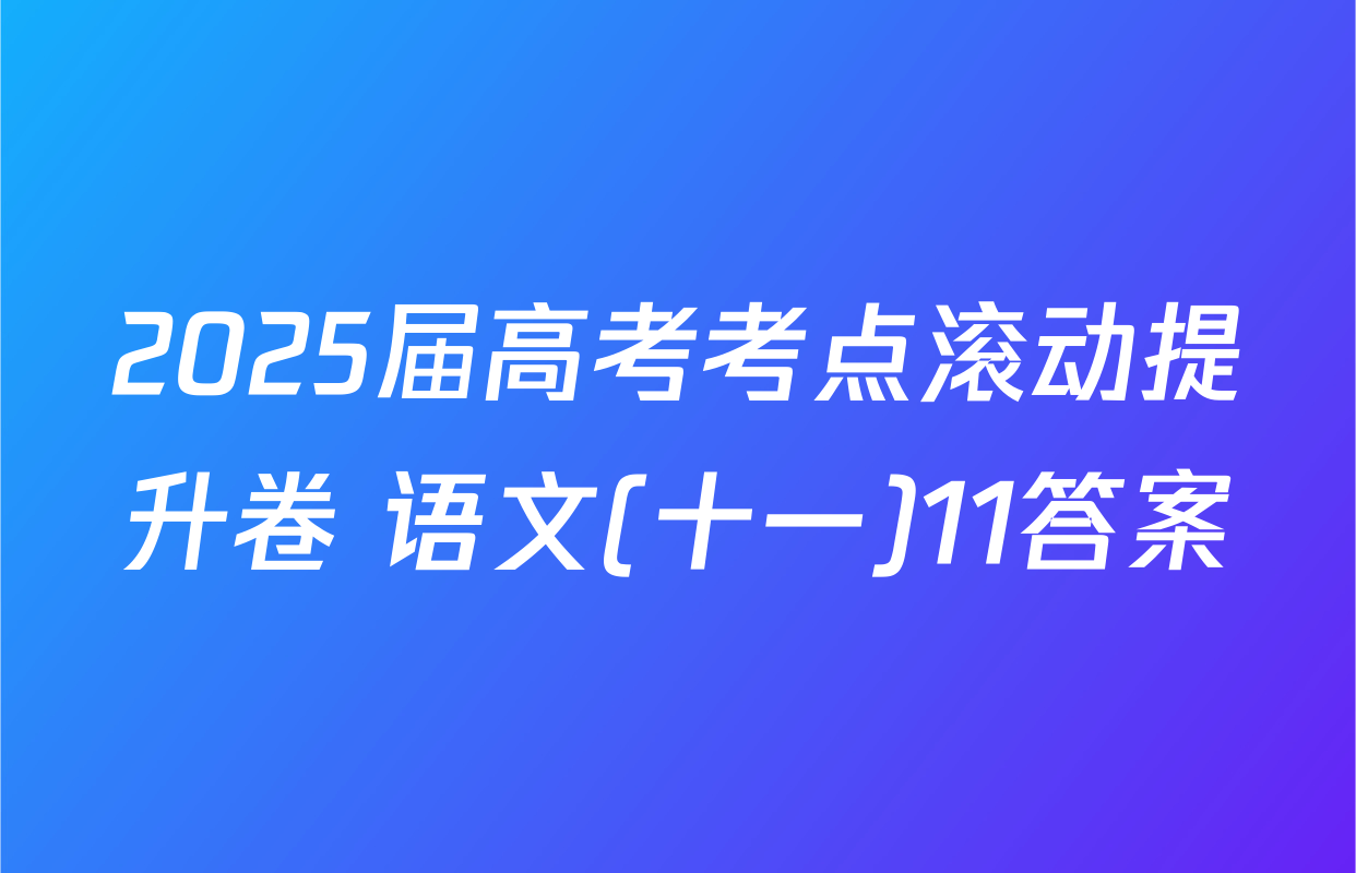 2025届高考考点滚动提升卷 语文(十一)11答案