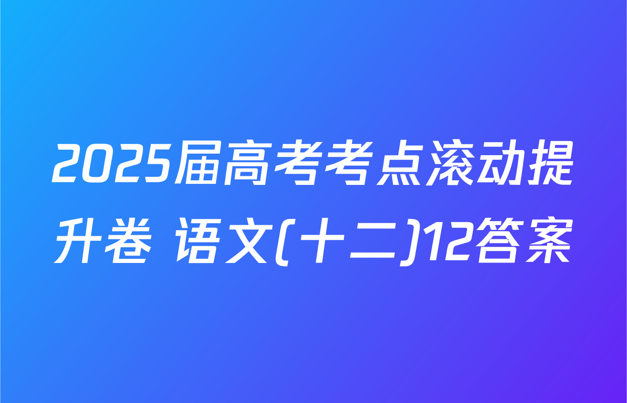 2025届高考考点滚动提升卷 语文(十二)12答案