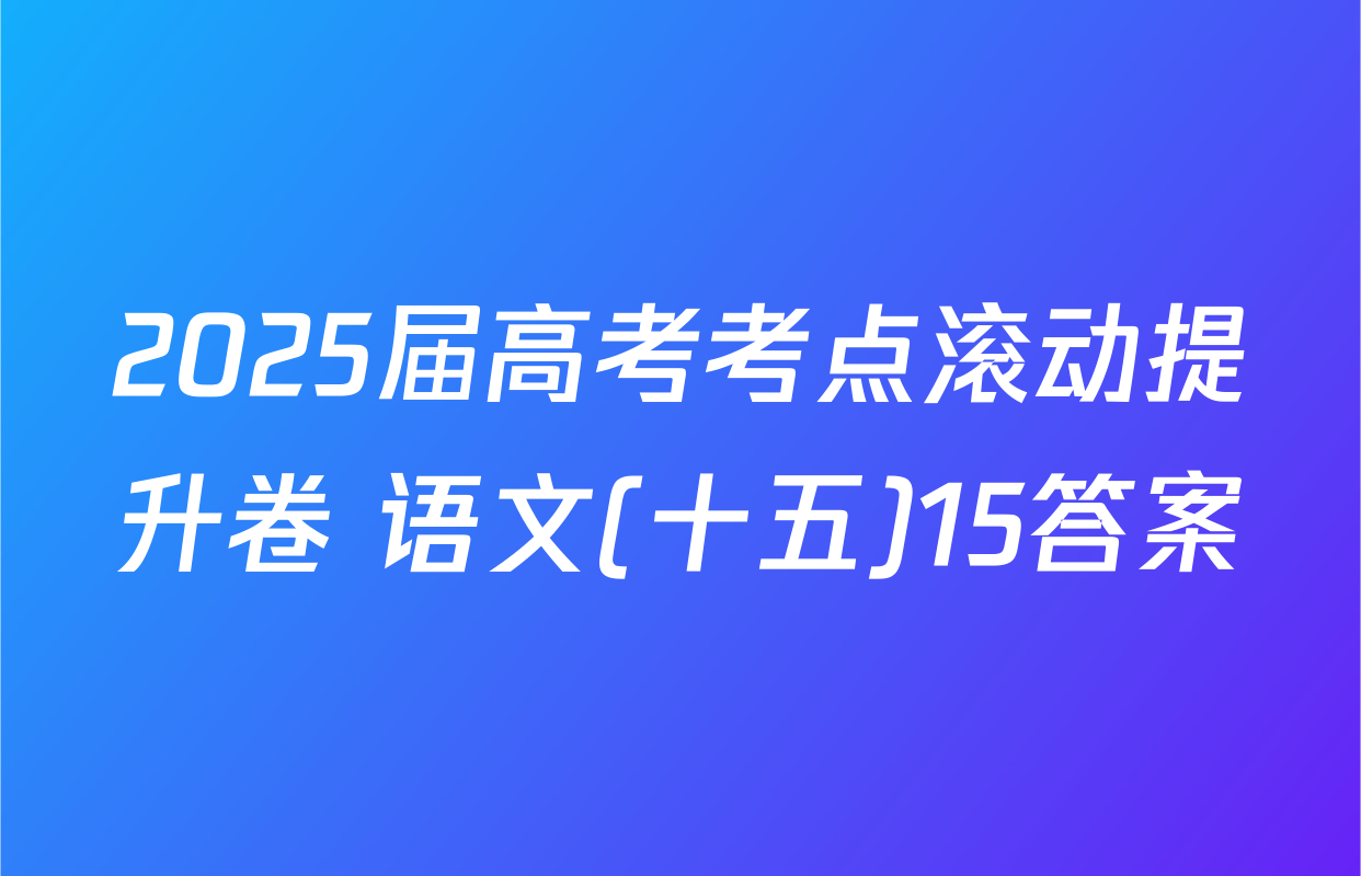 2025届高考考点滚动提升卷 语文(十五)15答案