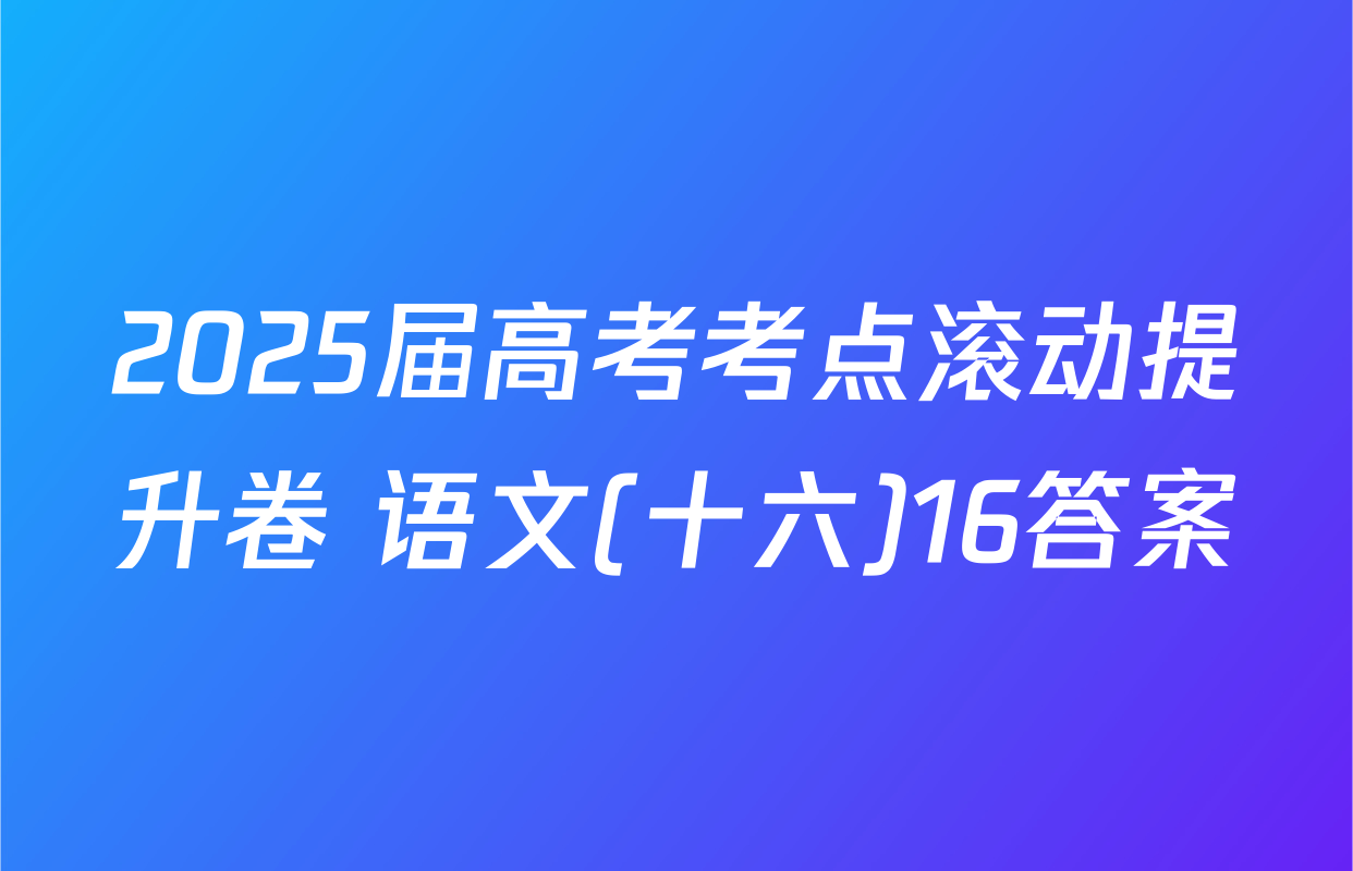 2025届高考考点滚动提升卷 语文(十六)16答案