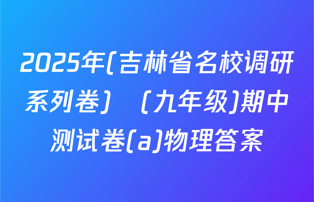 2025年(吉林省名校调研系列卷)•(九年级)期中测试卷(a)物理答案
