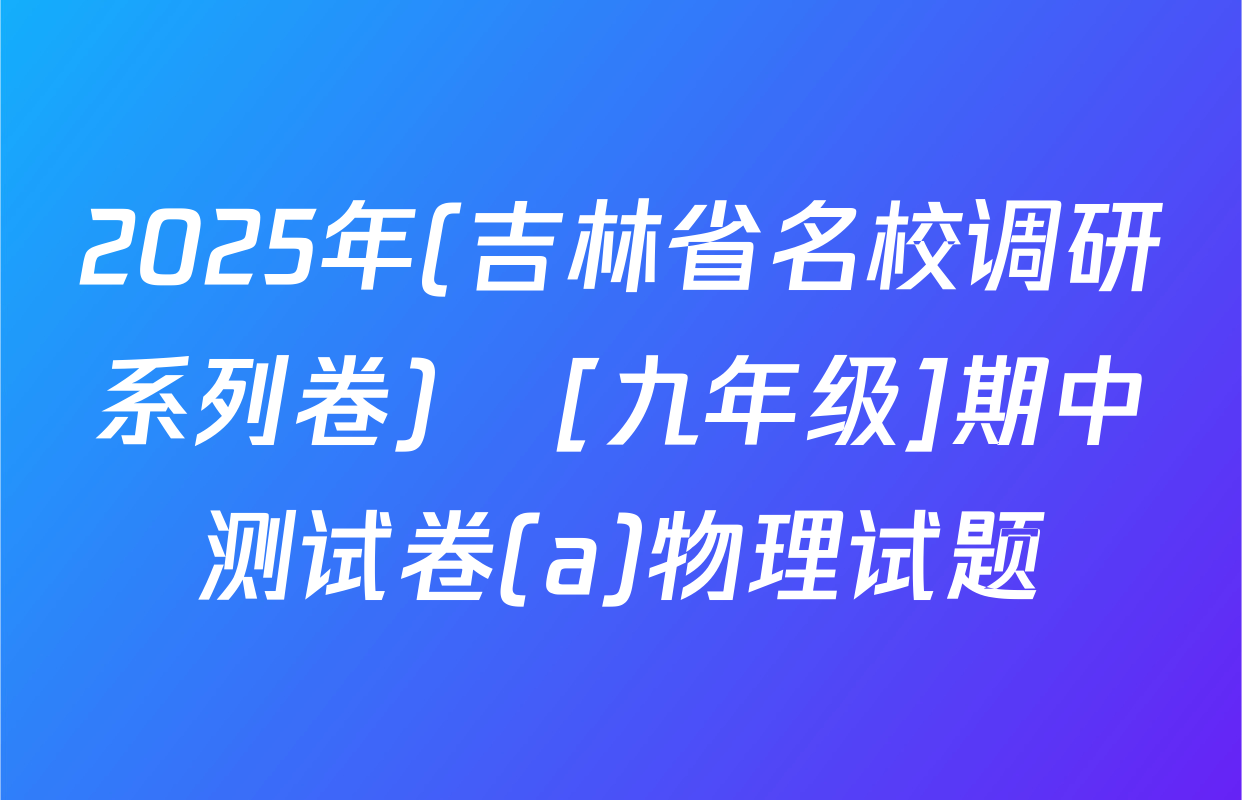 2025年(吉林省名校调研系列卷)•[九年级]期中测试卷(a)物理试题