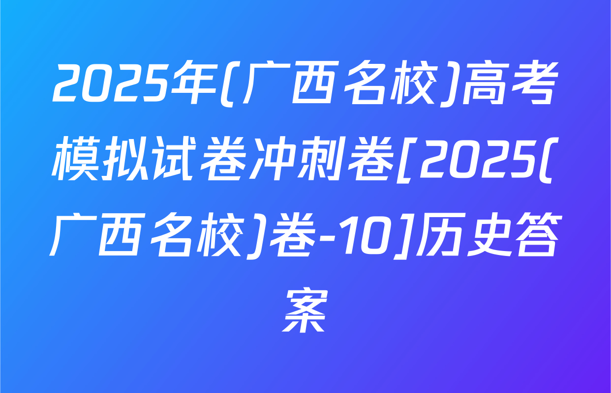 2025年(广西名校)高考模拟试卷冲刺卷[2025(广西名校)卷-10]历史答案