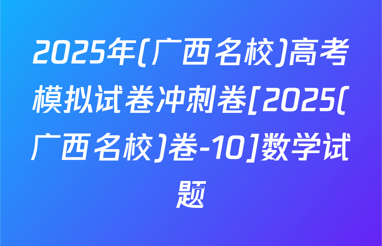 2025年(广西名校)高考模拟试卷冲刺卷[2025(广西名校)卷-10]数学试题