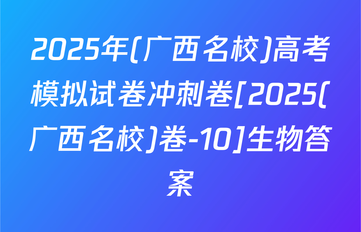 2025年(广西名校)高考模拟试卷冲刺卷[2025(广西名校)卷-10]生物答案