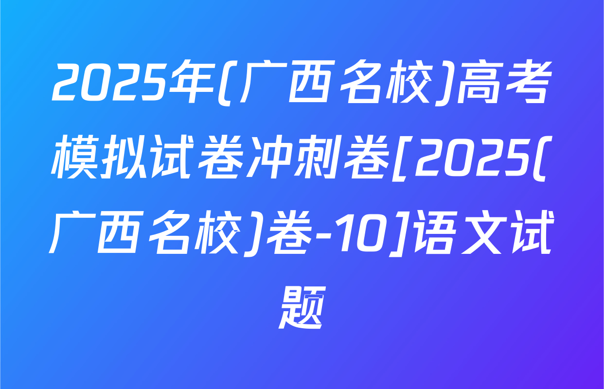 2025年(广西名校)高考模拟试卷冲刺卷[2025(广西名校)卷-10]语文试题