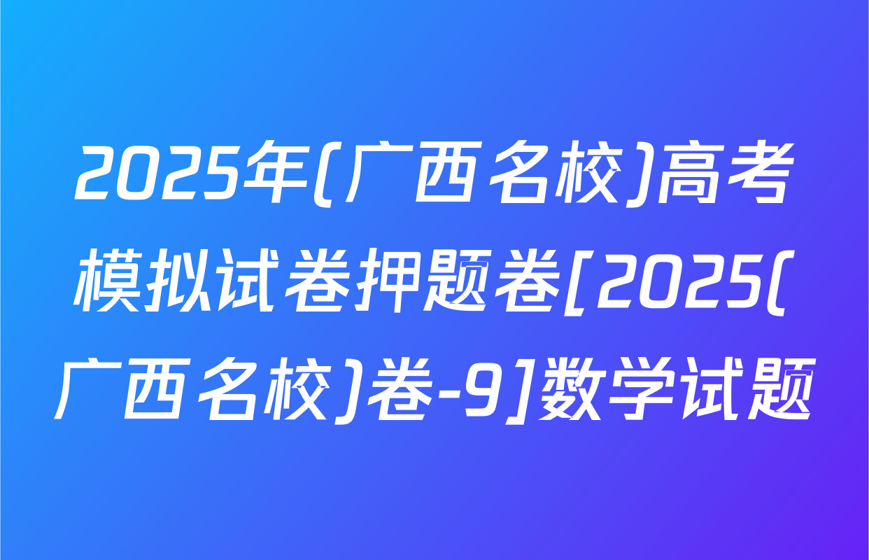 2025年(广西名校)高考模拟试卷押题卷[2025(广西名校)卷-9]数学试题