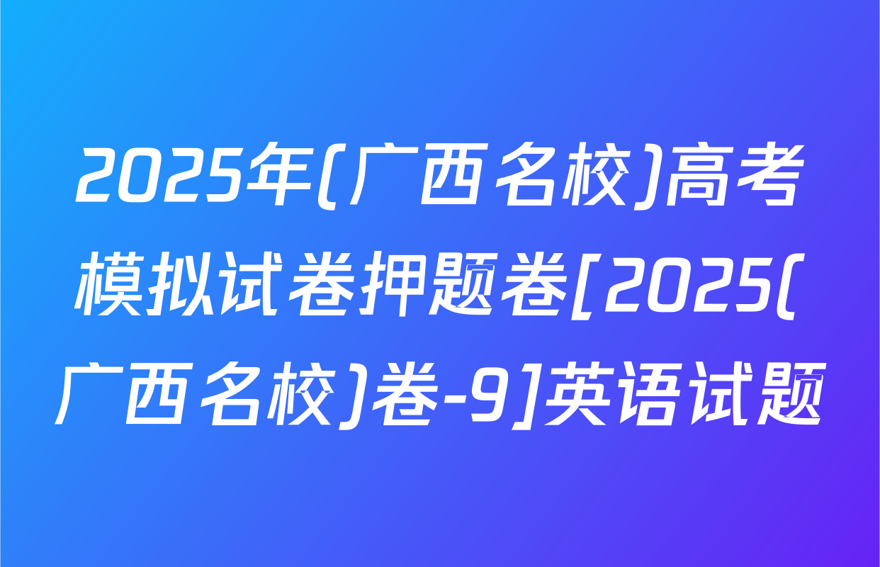 2025年(广西名校)高考模拟试卷押题卷[2025(广西名校)卷-9]英语试题