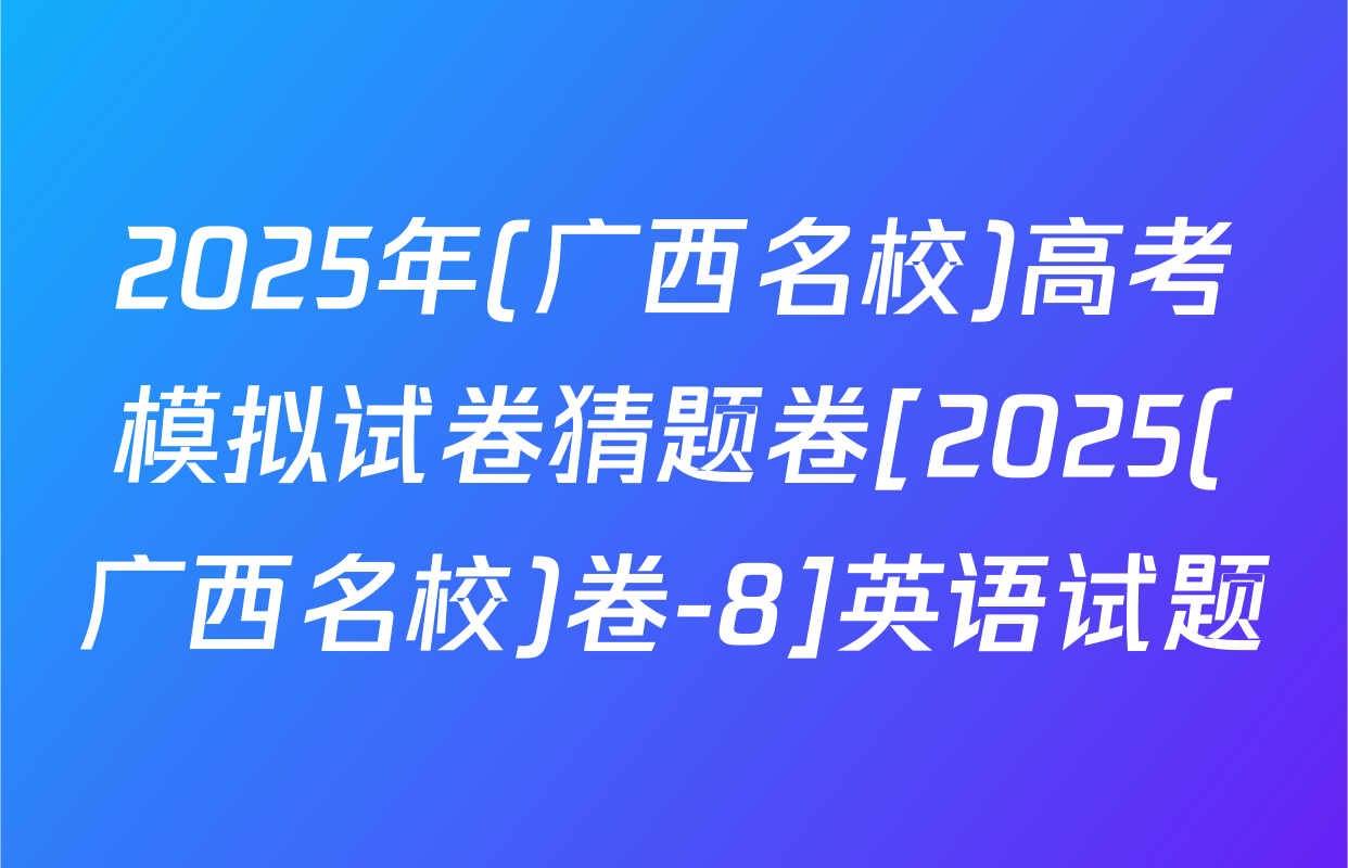 2025年(广西名校)高考模拟试卷猜题卷[2025(广西名校)卷-8]英语试题