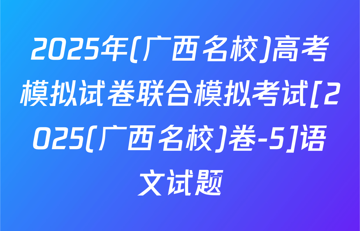 2025年(广西名校)高考模拟试卷联合模拟考试[2025(广西名校)卷-5]语文试题
