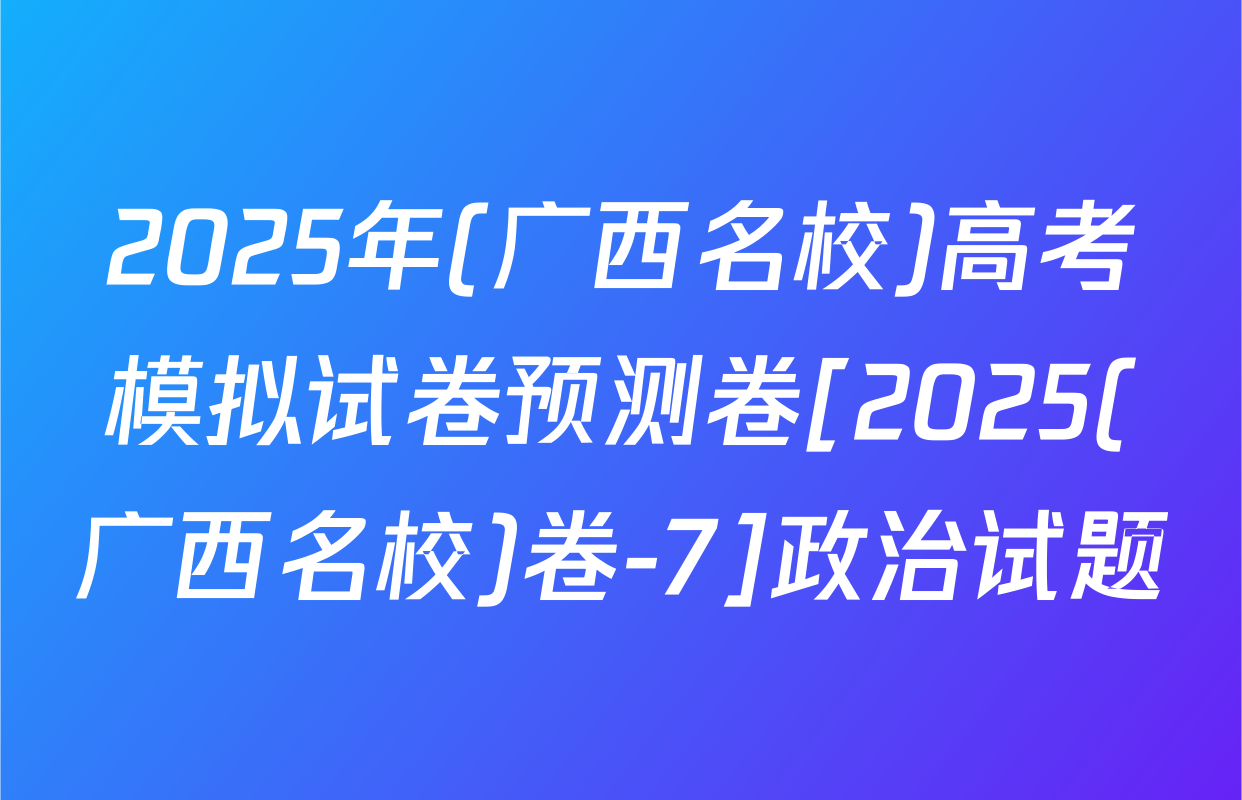 2025年(广西名校)高考模拟试卷预测卷[2025(广西名校)卷-7]政治试题