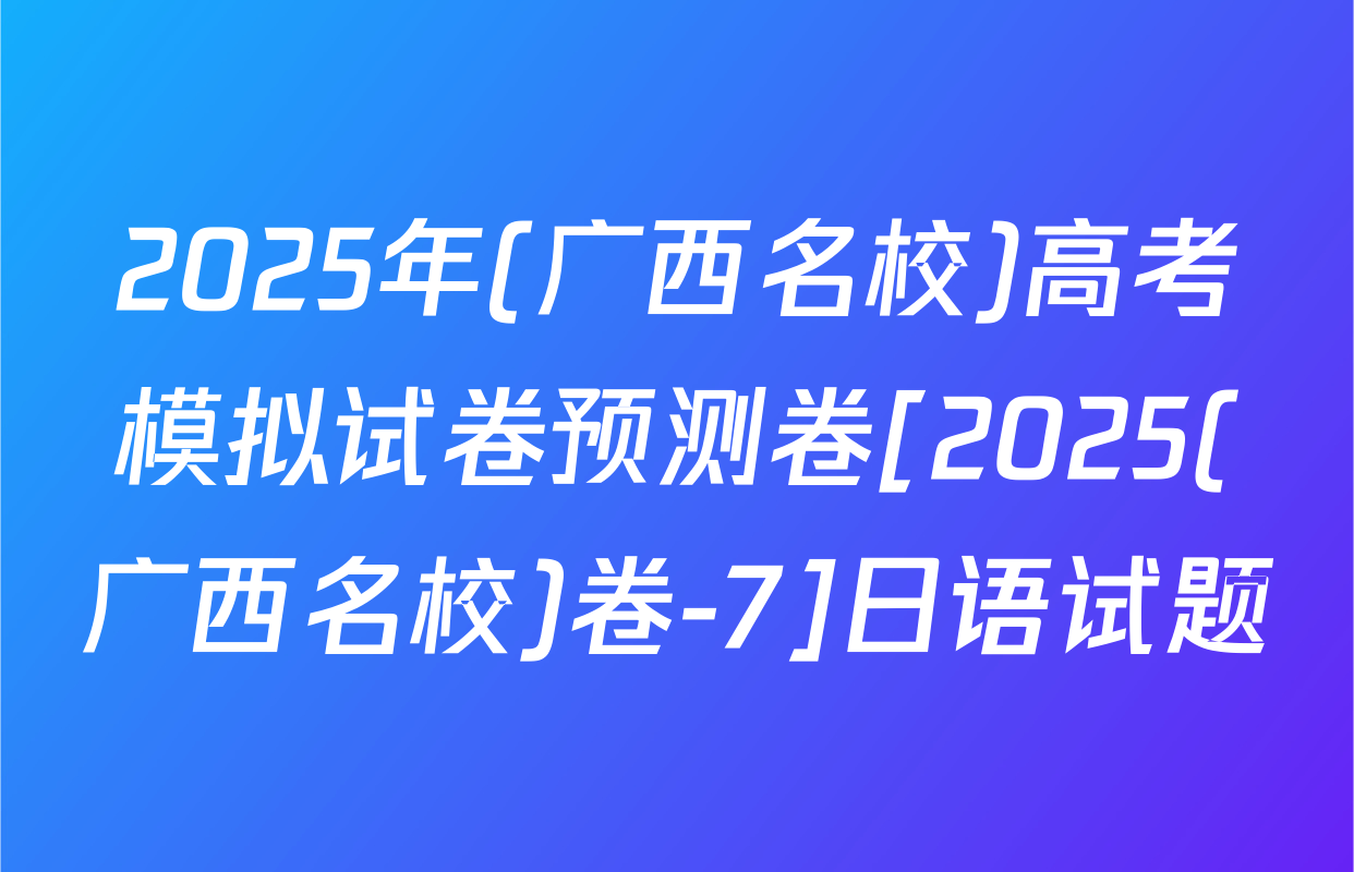 2025年(广西名校)高考模拟试卷预测卷[2025(广西名校)卷-7]日语试题