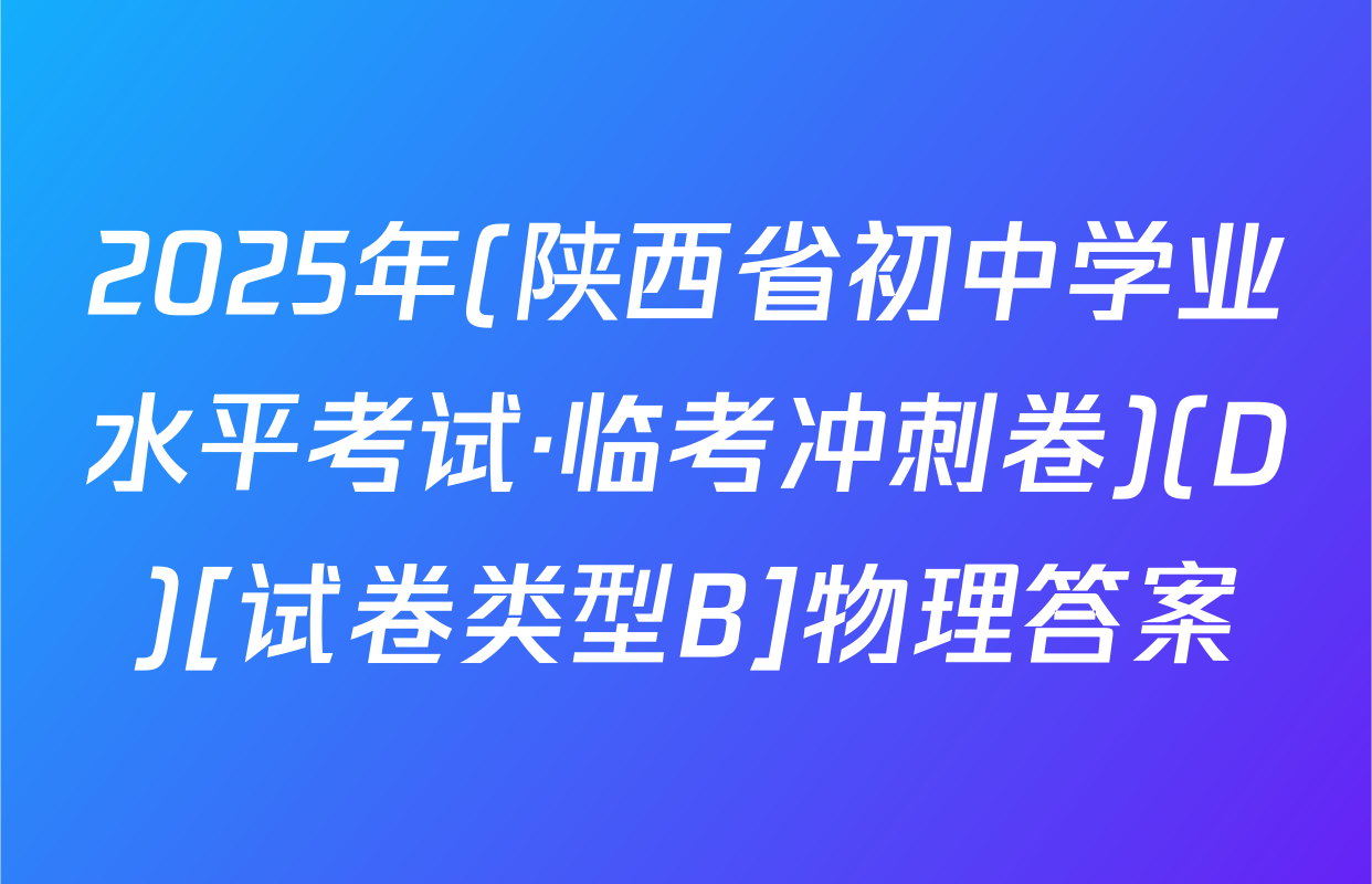 2025年(陕西省初中学业水平考试·临考冲刺卷)(D)[试卷类型B]物理答案
