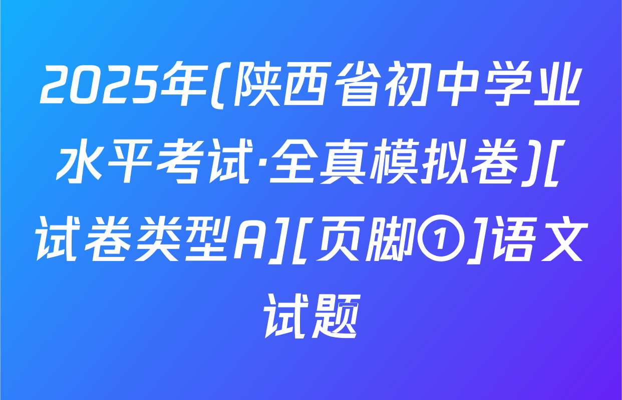 2025年(陕西省初中学业水平考试·全真模拟卷)[试卷类型A][页脚①]语文试题