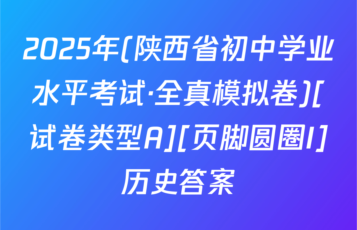 2025年(陕西省初中学业水平考试·全真模拟卷)[试卷类型A][页脚圆圈I]历史答案