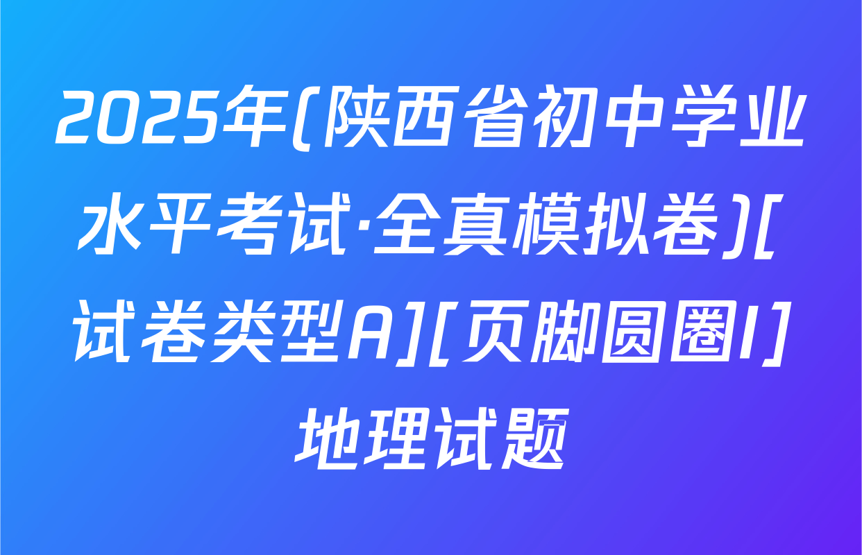 2025年(陕西省初中学业水平考试·全真模拟卷)[试卷类型A][页脚圆圈I]地理试题