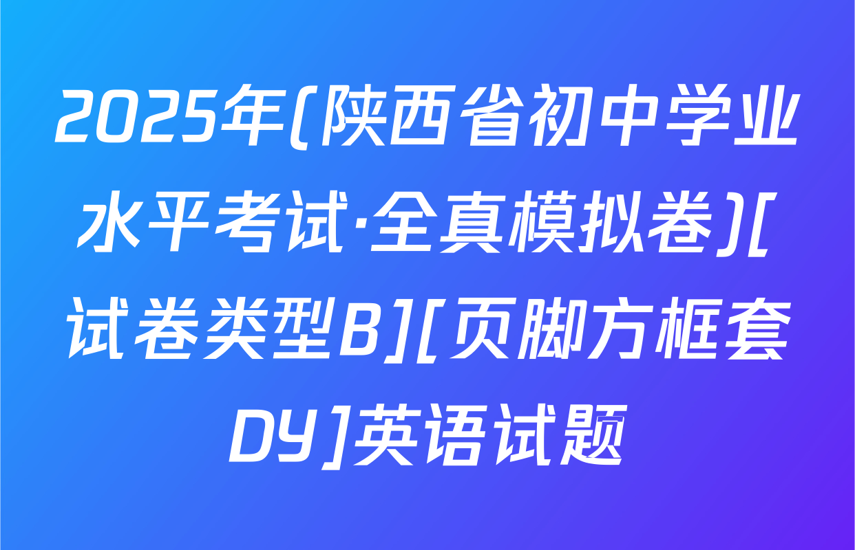 2025年(陕西省初中学业水平考试·全真模拟卷)[试卷类型B][页脚方框套DY]英语试题