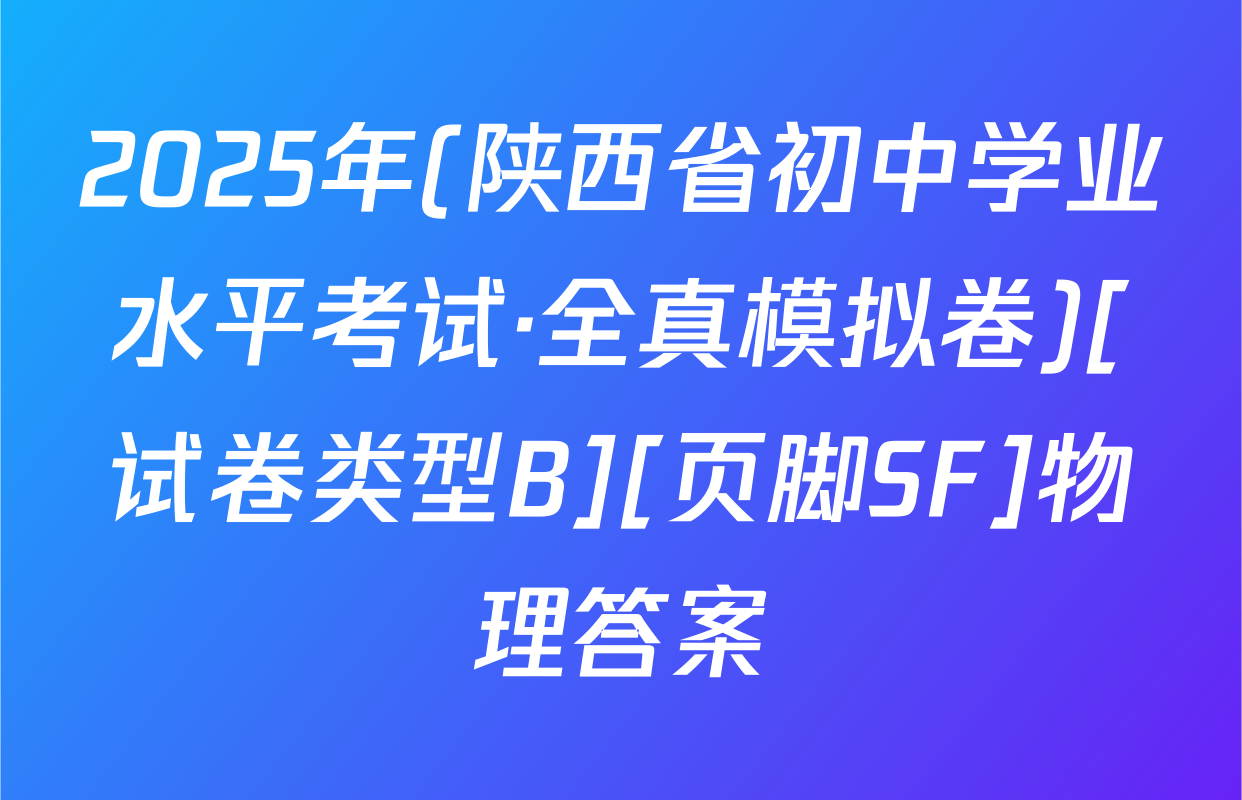 2025年(陕西省初中学业水平考试·全真模拟卷)[试卷类型B][页脚SF]物理答案