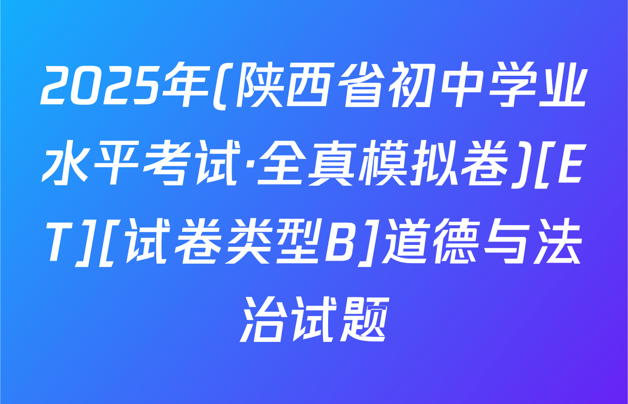 2025年(陕西省初中学业水平考试·全真模拟卷)[ET][试卷类型B]道德与法治试题