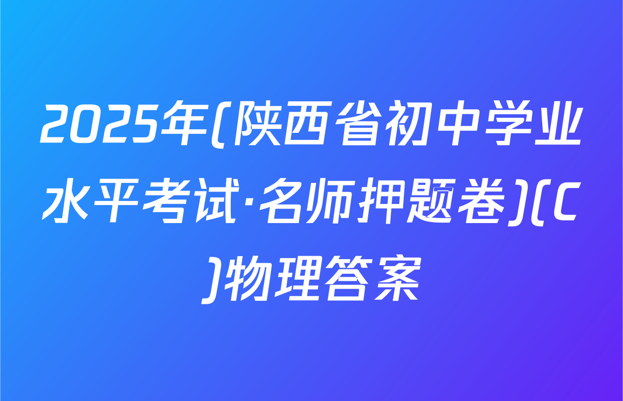 2025年(陕西省初中学业水平考试·名师押题卷)(C)物理答案