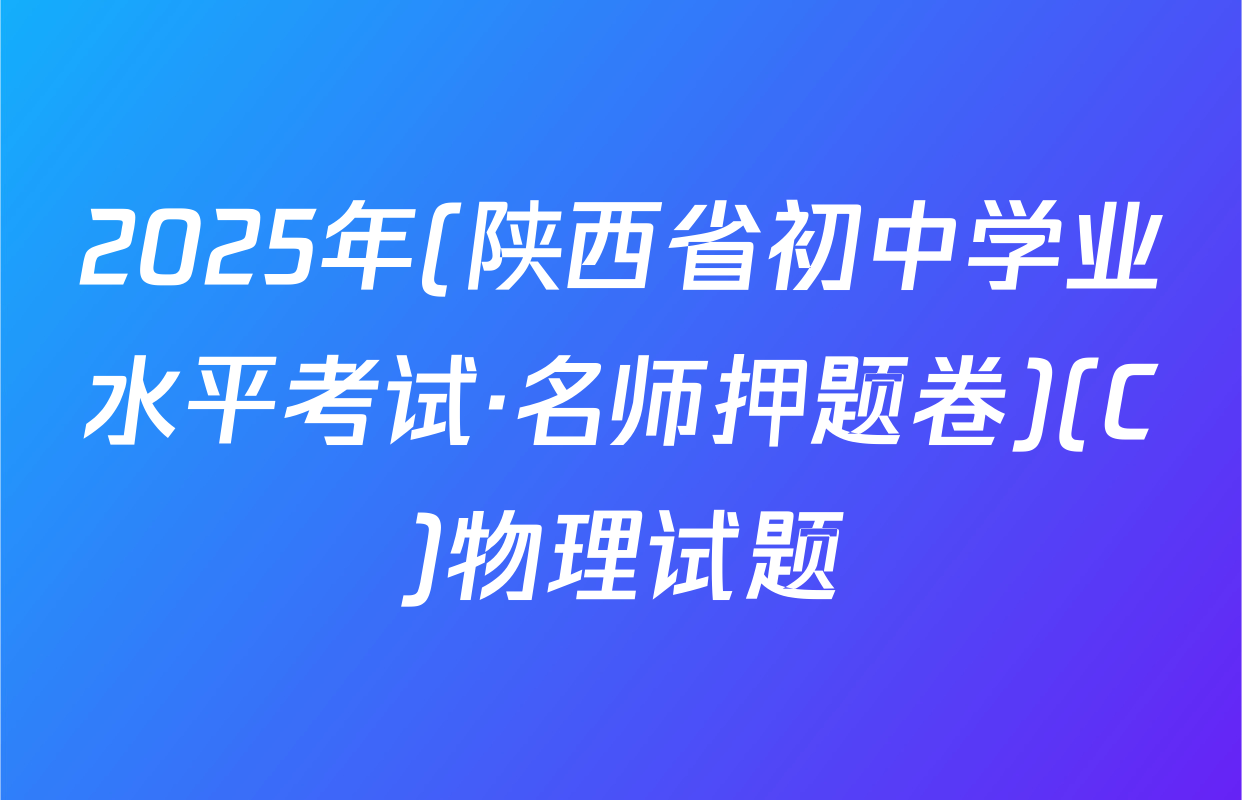 2025年(陕西省初中学业水平考试·名师押题卷)(C)物理试题