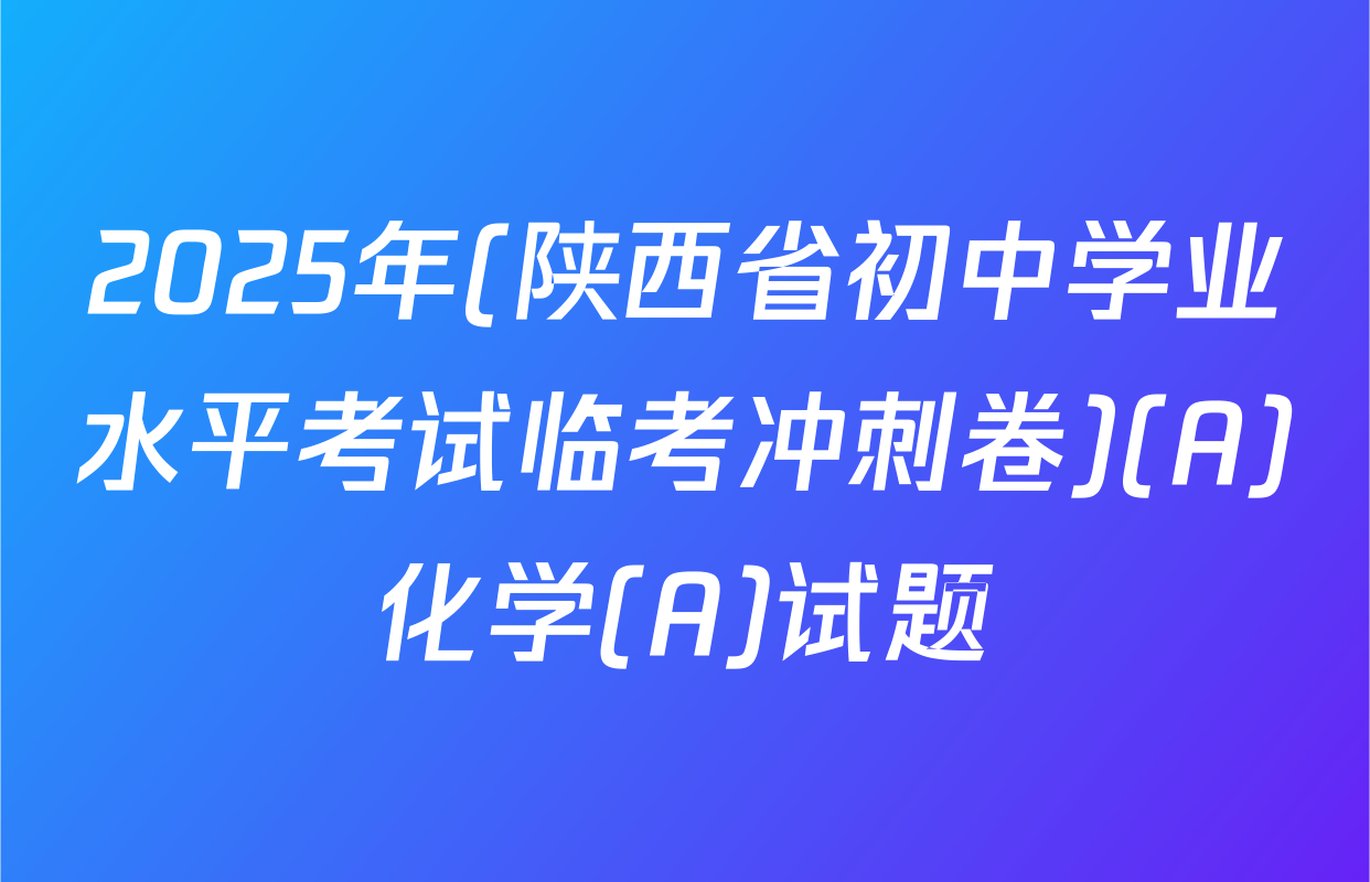 2025年(陕西省初中学业水平考试临考冲刺卷)(A)化学(A)试题