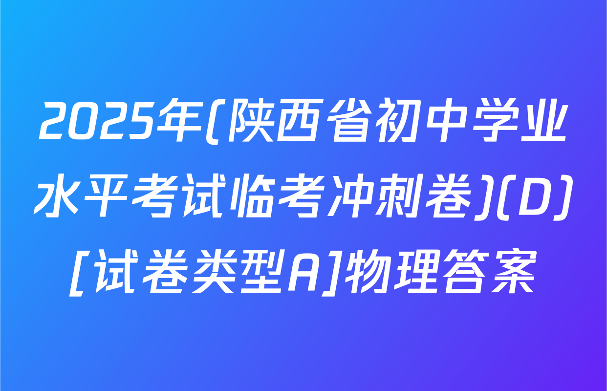 2025年(陕西省初中学业水平考试临考冲刺卷)(D)[试卷类型A]物理答案