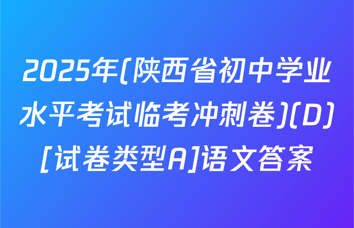 2025年(陕西省初中学业水平考试临考冲刺卷)(D)[试卷类型A]语文答案