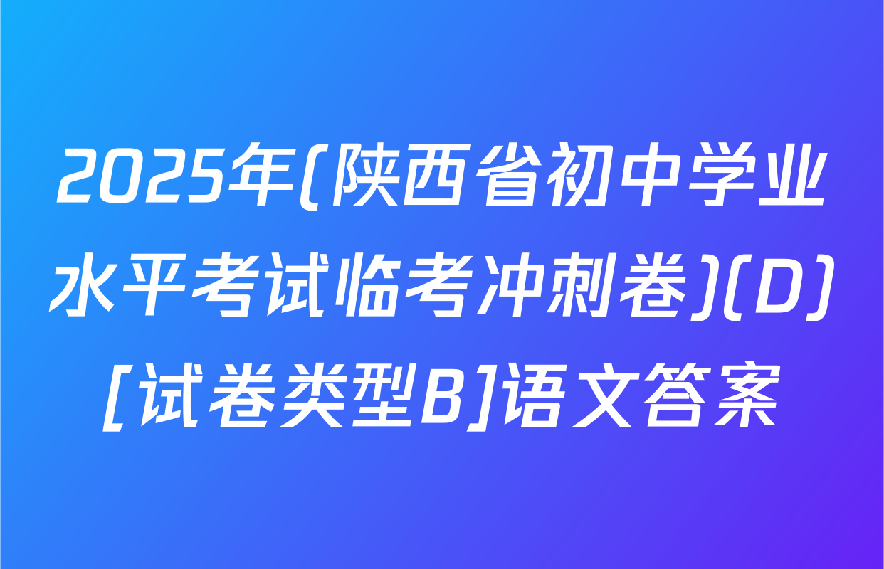 2025年(陕西省初中学业水平考试临考冲刺卷)(D)[试卷类型B]语文答案