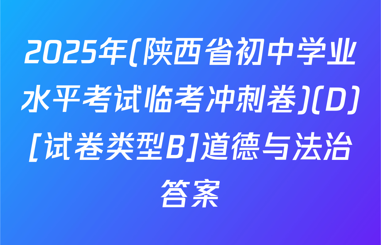 2025年(陕西省初中学业水平考试临考冲刺卷)(D)[试卷类型B]道德与法治答案