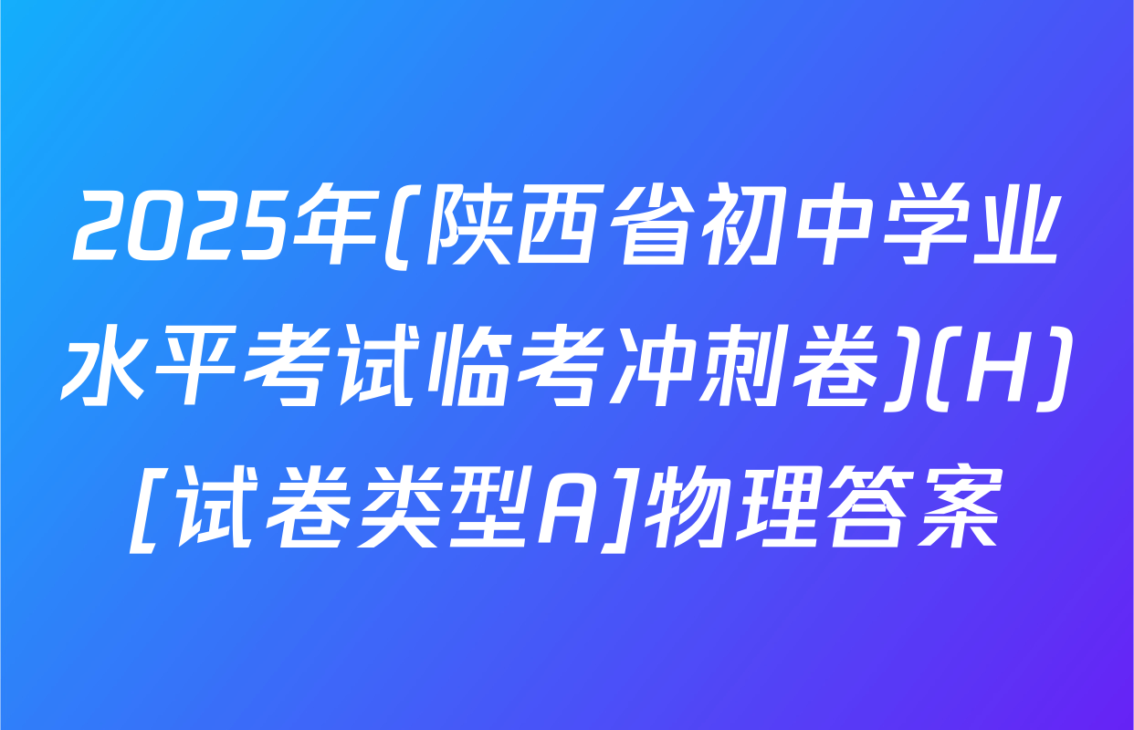 2025年(陕西省初中学业水平考试临考冲刺卷)(H)[试卷类型A]物理答案