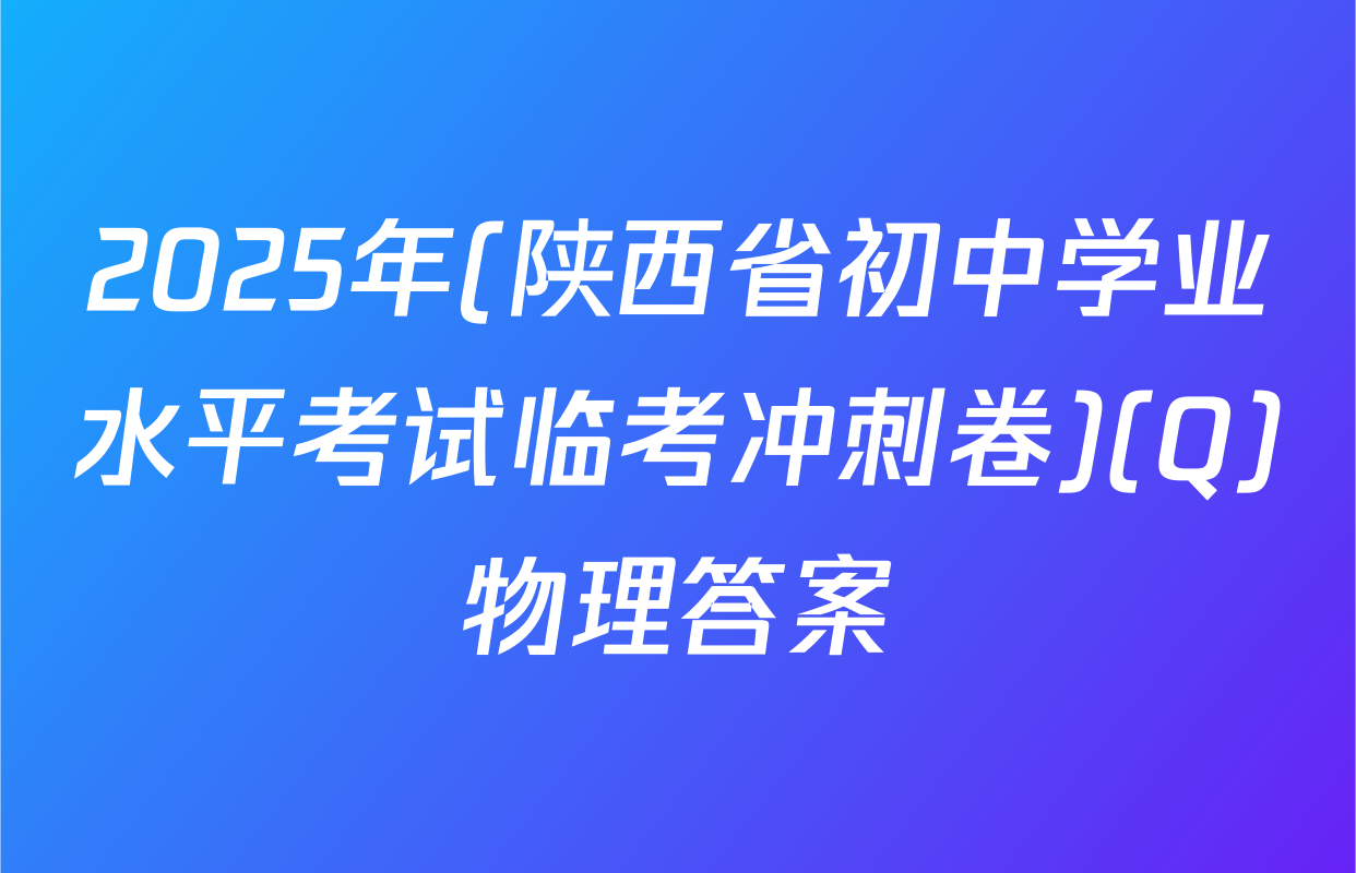2025年(陕西省初中学业水平考试临考冲刺卷)(Q)物理答案