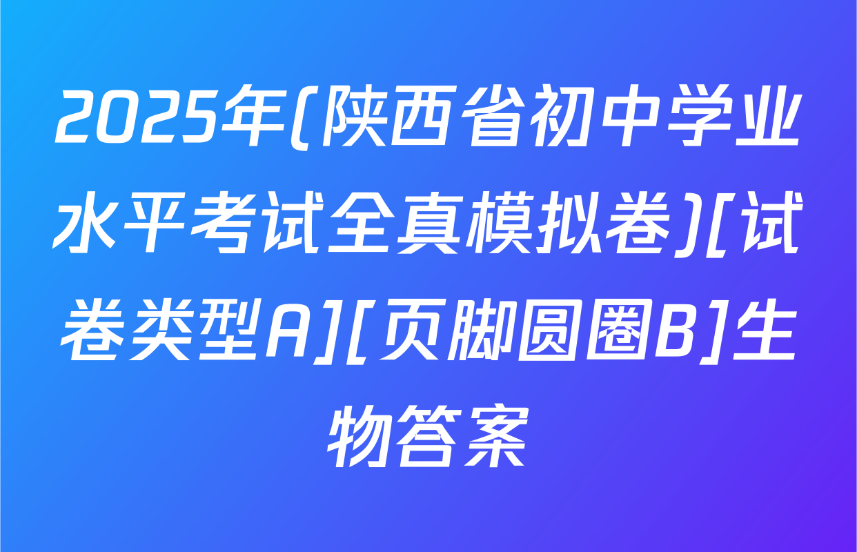 2025年(陕西省初中学业水平考试全真模拟卷)[试卷类型A][页脚圆圈B]生物答案