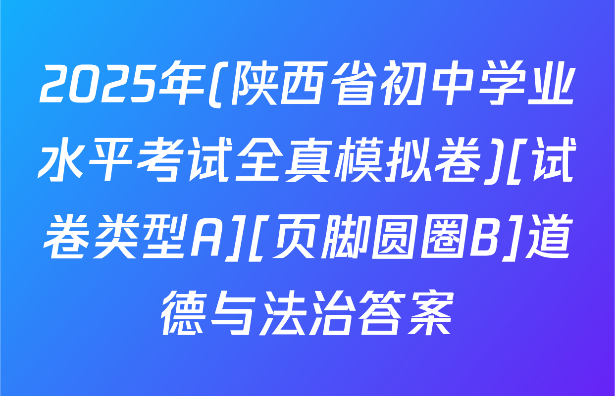 2025年(陕西省初中学业水平考试全真模拟卷)[试卷类型A][页脚圆圈B]道德与法治答案