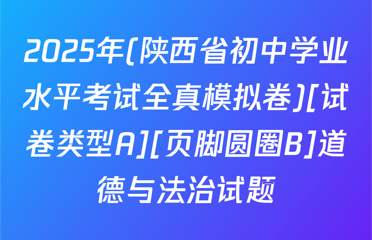 2025年(陕西省初中学业水平考试全真模拟卷)[试卷类型A][页脚圆圈B]道德与法治试题