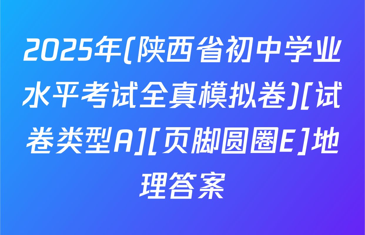 2025年(陕西省初中学业水平考试全真模拟卷)[试卷类型A][页脚圆圈E]地理答案