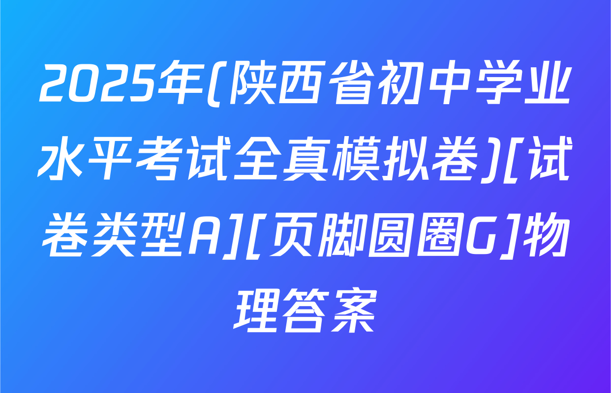 2025年(陕西省初中学业水平考试全真模拟卷)[试卷类型A][页脚圆圈G]物理答案