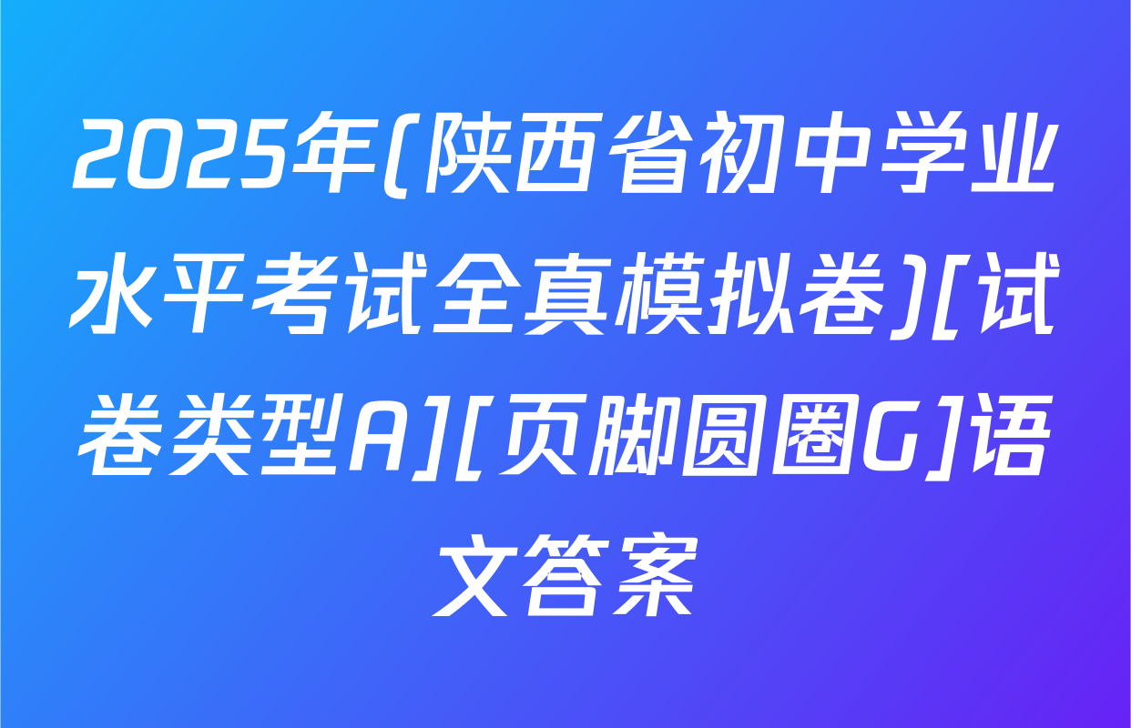 2025年(陕西省初中学业水平考试全真模拟卷)[试卷类型A][页脚圆圈G]语文答案