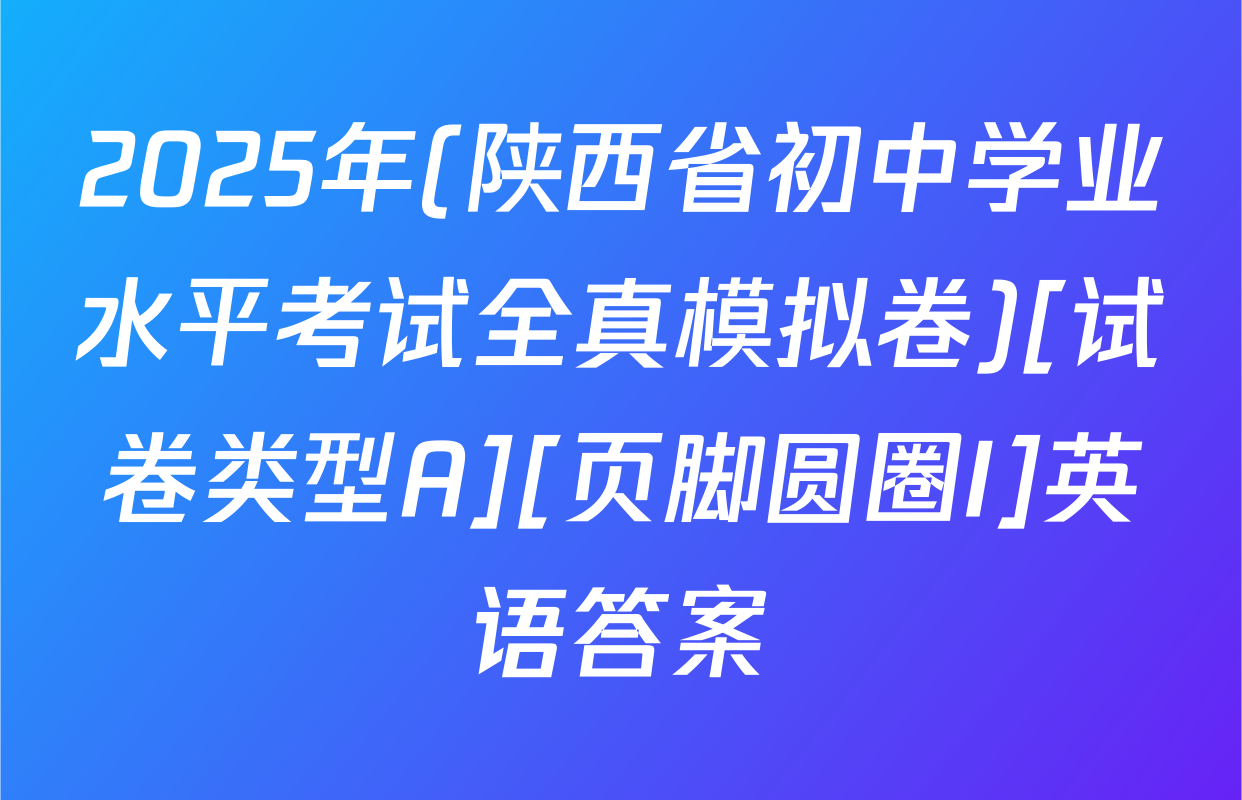 2025年(陕西省初中学业水平考试全真模拟卷)[试卷类型A][页脚圆圈I]英语答案