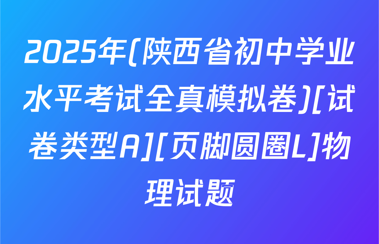 2025年(陕西省初中学业水平考试全真模拟卷)[试卷类型A][页脚圆圈L]物理试题