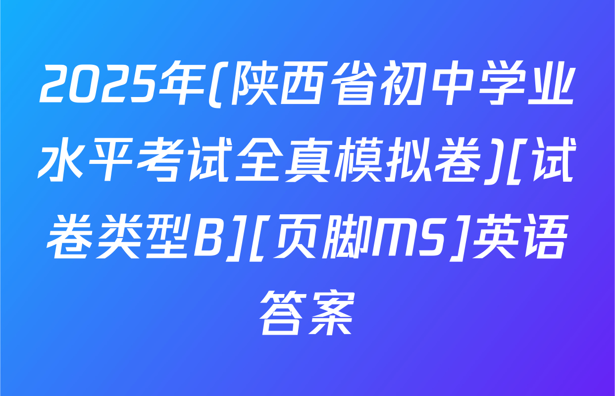 2025年(陕西省初中学业水平考试全真模拟卷)[试卷类型B][页脚MS]英语答案