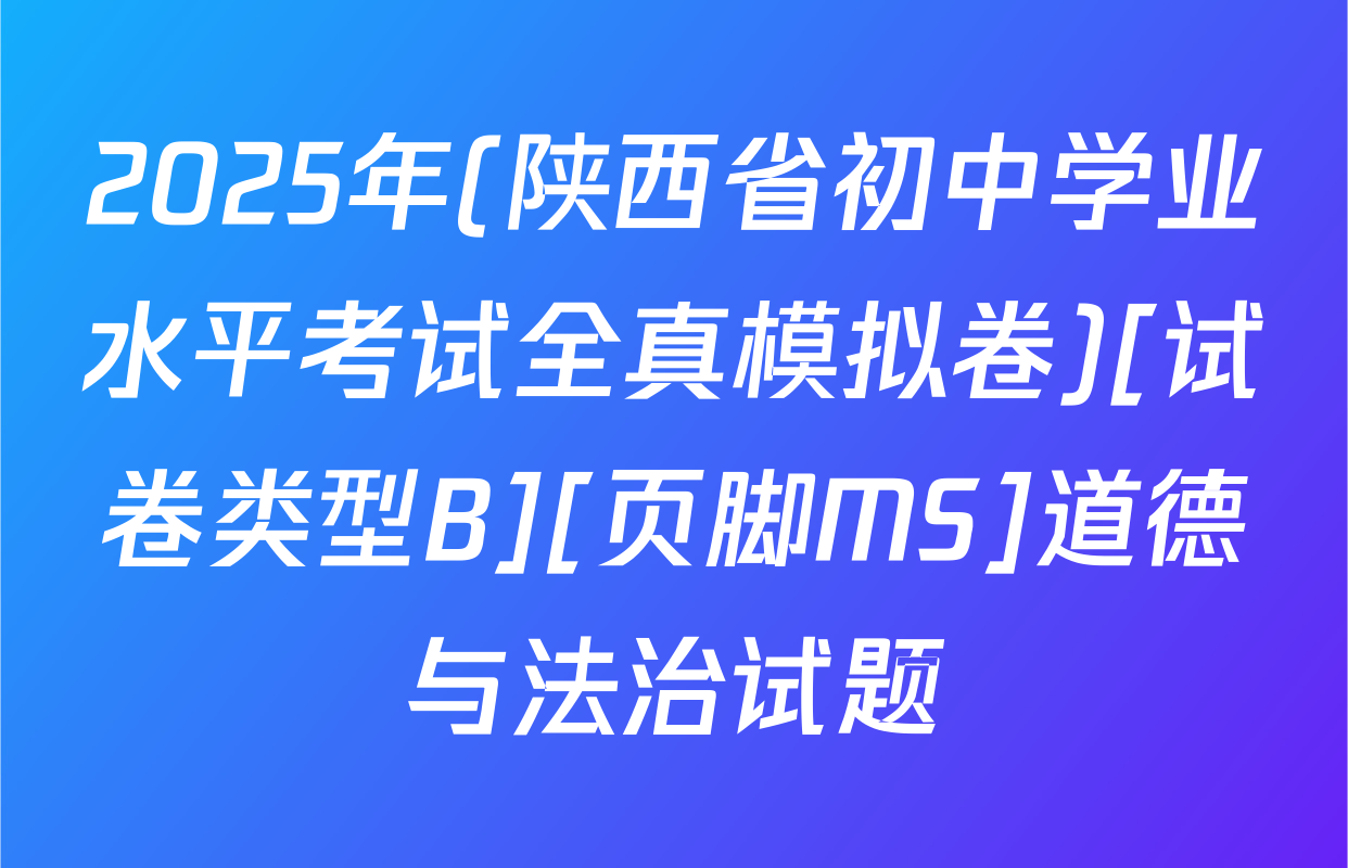 2025年(陕西省初中学业水平考试全真模拟卷)[试卷类型B][页脚MS]道德与法治试题